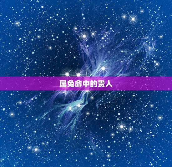 属兔命中的贵人,属兔的贵人与小人 属兔命中的贵人,属兔的贵人与小人