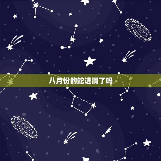八月份的蛇进洞了吗,蛇什么时候出洞 八月份的蛇进洞了吗,蛇什么时候出洞