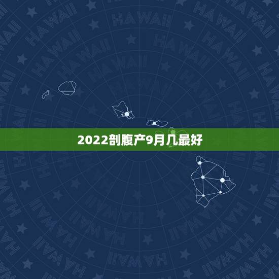 2022剖腹产9月几最好,女孩2010年9月26日什么时辰剖腹产好 2022剖腹产9月几最好,女孩2010年9月26日什么时辰剖腹产好