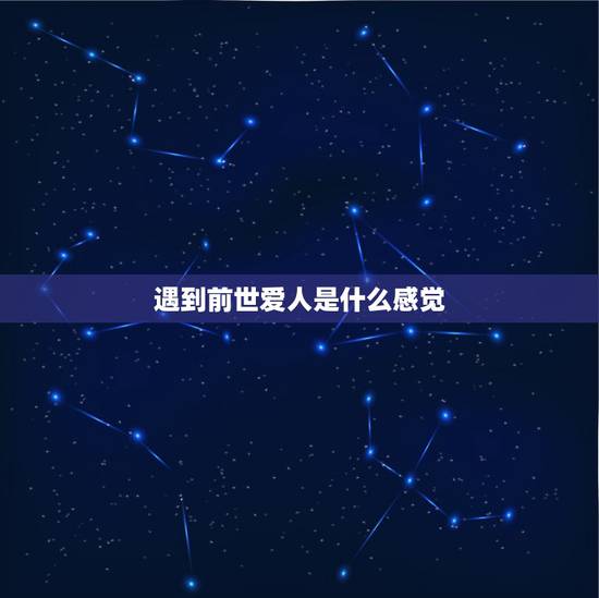 遇到前世爱人是什么感觉,梦见自己遇见前世情人怎么会事儿 遇到前世爱人是什么感觉,梦见自己遇见前世情人怎么会事儿