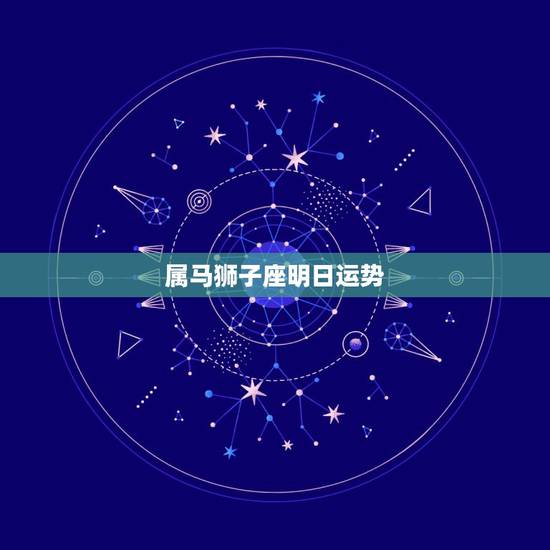 属马狮子座明日运势,明天狮子座的运势如何。 属马狮子座明日运势,明天狮子座的运势如何。