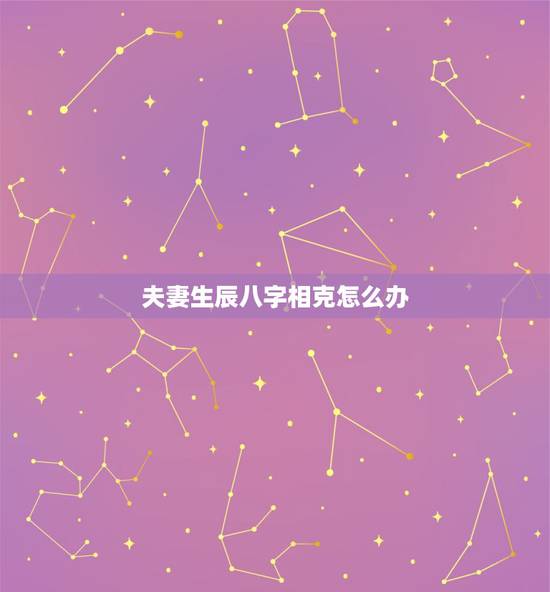 夫妻生辰八字相克怎么办,算生辰八字和男朋友相克,请高人指点,该怎么办 夫妻生辰八字相克怎么办,算生辰八字和男朋友相克,请高人指点,该怎么办