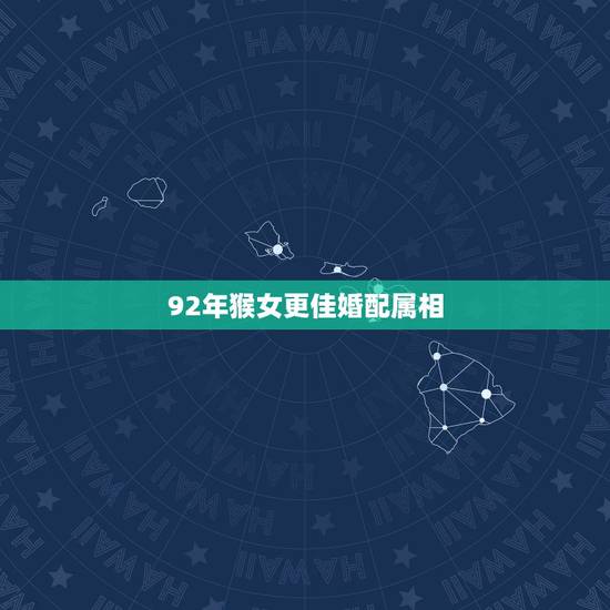 92年猴女更佳婚配属相,1992年属猴女一生婚姻 92年猴女更佳婚配属相,1992年属猴女一生婚姻
