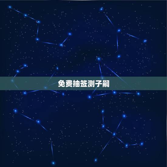 免费抽签测子嗣，在线算命子女缘免费