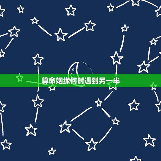 算命姻缘何时遇到另一半,算命姻缘何时遇到另一半 算命姻缘何时遇到另一半,算命姻缘何时遇到另一半