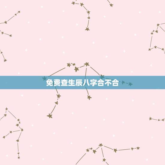 免费查生辰八字合不合,农历八字合婚免费测试 免费查生辰八字合不合,农历八字合婚免费测试