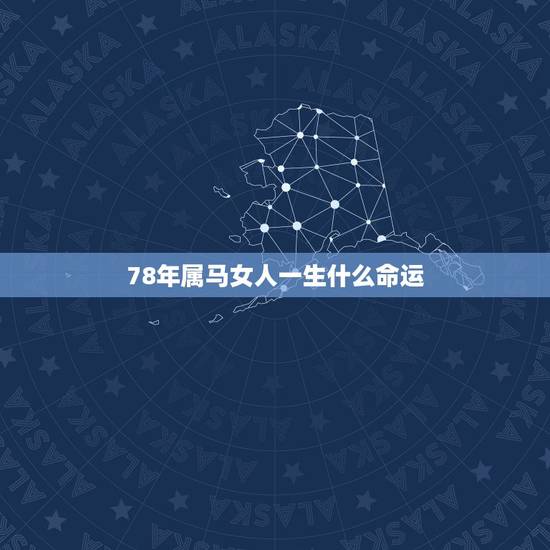 78年属马女人一生什么命运，1978年属马女人的一生婚姻
