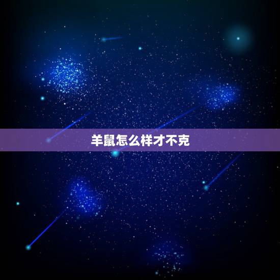 羊鼠怎么样才不克，属鼠属羊相害怎样化解