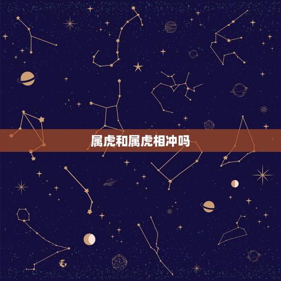 属虎和属虎相冲吗,爸爸属虎孩子属虎相克吗 属虎和属虎相冲吗,爸爸属虎孩子属虎相克吗