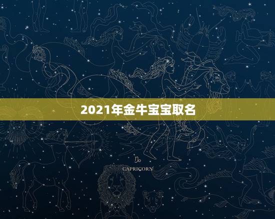 2021年金牛宝宝取名，牛年宝宝名字大全2021有寓意