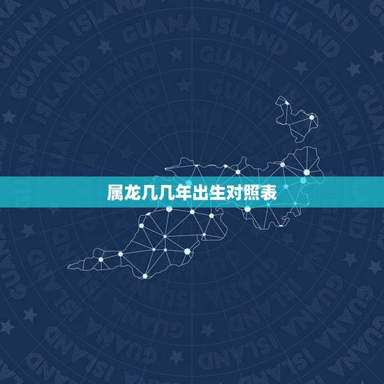 属龙几几年出生对照表,62岁是几几年出生的 属龙几几年出生对照表,62岁是几几年出生的