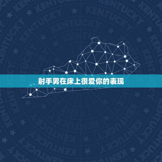射手男在床上很爱你的表现 怎么虐射手男让他更爱你