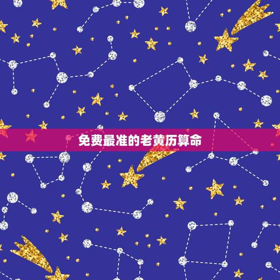 免费最准的老黄历算命，免费算八字超准