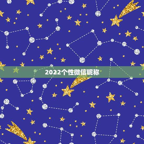 2022个性微信昵称，微信昵称大全2021
