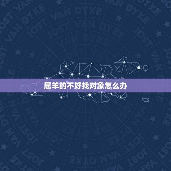 属羊的不好找对象怎么办，属羊的命苦十羊九不全