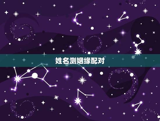 姓名测姻缘配对,测婚姻配对测试,姓名姻缘配对测试命理好不好 姓名测姻缘配对,测婚姻配对测试,姓名姻缘配对测试命理好不好