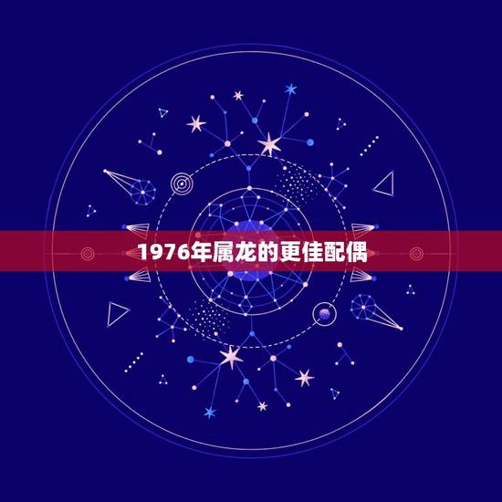 1976年属龙的更佳配偶，1976年属龙45岁后的财运