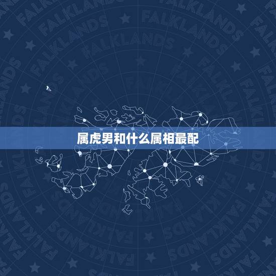 属虎男和什么属相最配,属虎男最珍惜哪种女人 属虎男和什么属相最配,属虎男最珍惜哪种女人