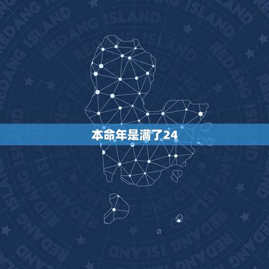 本命年是满了24，还是23到24的那一年，请问本命年是从满了23岁就开