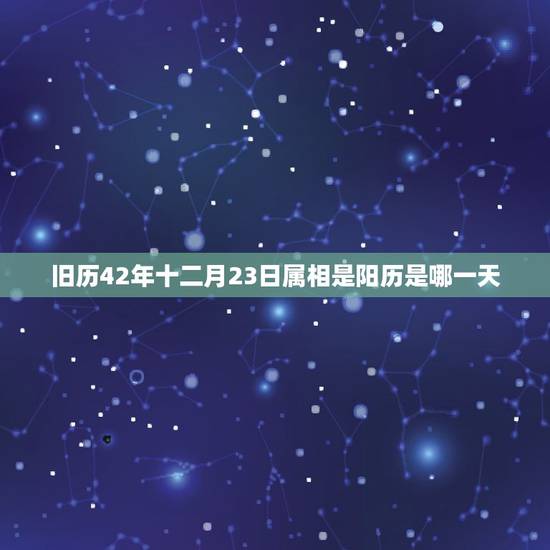 旧历42年十二月23日属相是阳历是哪一天，日历12月22日和23日是什