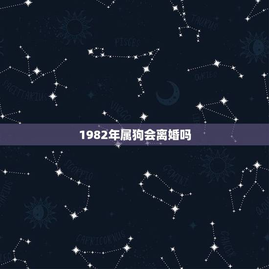 1982年属狗会离婚吗,2022 年属狗的婚姻怎么样 1982年属狗会离婚吗,2022 年属狗的婚姻怎么样
