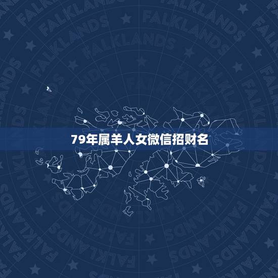 79年属羊人女微信招财名,属羊的人,79年,取什么微信名好? 79年属羊人女微信招财名,属羊的人,79年,取什么微信名好?