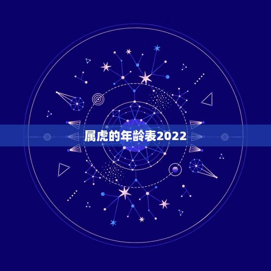 属虎的年龄表2022,属虎的2022 年多大年龄 属虎的年龄表2022,属虎的2022 年多大年龄
