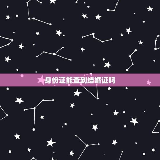 身份证能查到结婚证吗,结婚证查询官网可以通过身份证号码查询到结婚证吗 身份证能查到结婚证吗,结婚证查询官网可以通过身份证号码查询到结婚证吗