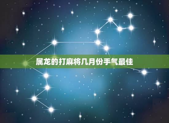 属龙的打麻将几月份手气最佳，属龙今日麻将上有财运吗