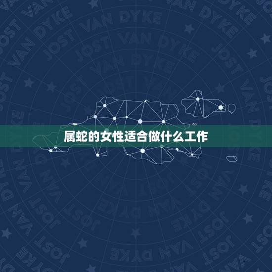 属蛇的女性适合做什么工作,1977年属蛇人每月运程 属蛇的女性适合做什么工作,1977年属蛇人每月运程