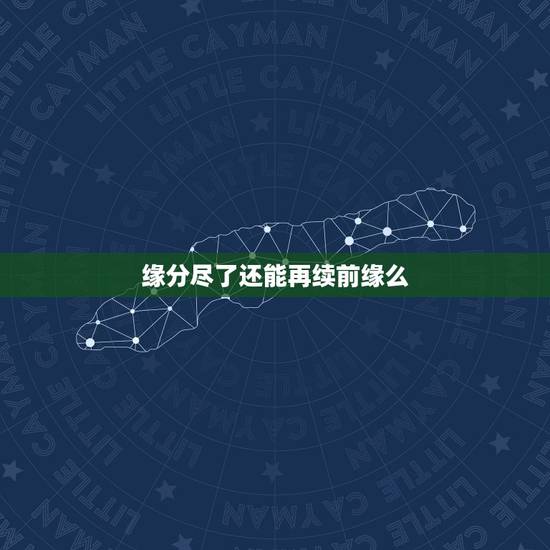 缘分尽了还能再续前缘么,一切都看缘分,缘分尽了还能继续吗? 缘分尽了还能再续前缘么,一切都看缘分,缘分尽了还能继续吗?