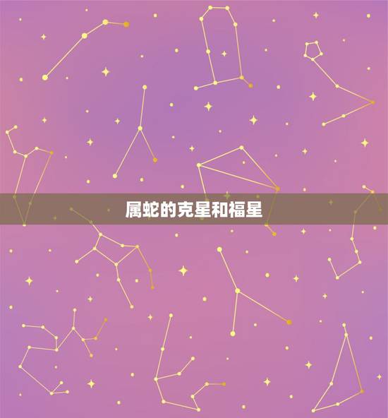 属蛇的克星和福星,属蛇和属虎谁害谁 属蛇的克星和福星,属蛇和属虎谁害谁