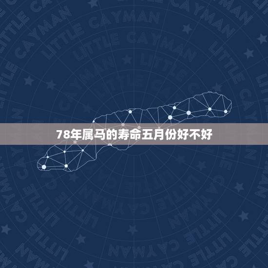 78年属马的寿命五月份好不好,78年农历5月25日生的属马的人财运怎么 78年属马的寿命五月份好不好,78年农历5月25日生的属马的人财运怎么