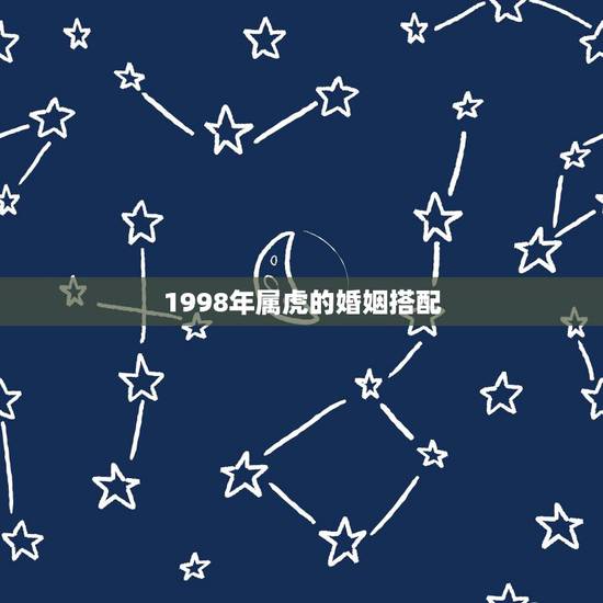 1998年属虎的婚姻搭配,92年属猴和98年属虎的能结婚吗 1998年属虎的婚姻搭配,92年属猴和98年属虎的能结婚吗