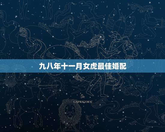 九八年十一月女虎最佳婚配,1998女虎和什么相配最佳 九八年十一月女虎最佳婚配,1998女虎和什么相配最佳