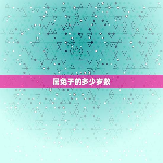属兔子的多少岁数，属兔的多大岁数