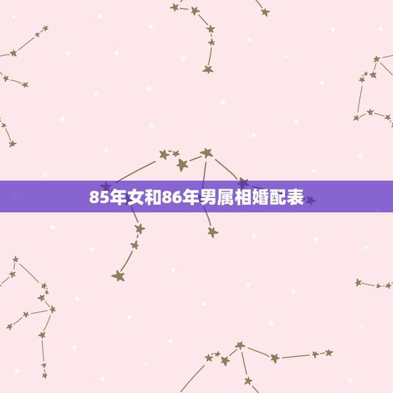 85年女和86年男属相婚配表,男85年属牛和女86年婚姻好吗? 85年女和86年男属相婚配表,男85年属牛和女86年婚姻好吗?