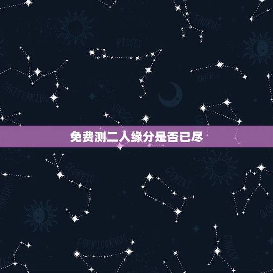 免费测二人缘分是否已尽，测两人的缘分是否已尽