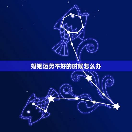 婚姻运势不好的时候怎么办,算命算到婚姻不好可以破解吗 婚姻运势不好的时候怎么办,算命算到婚姻不好可以破解吗