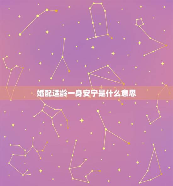 婚配适龄一身安宁是什么意思，属相婚配 八字合婚 请高人