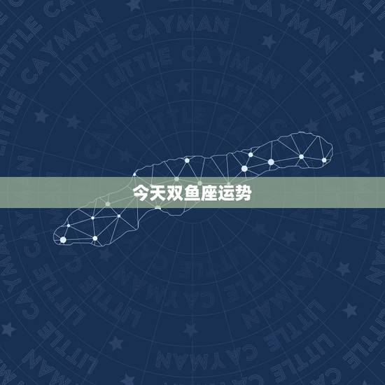 今天双鱼座运势,双鱼座今日运势 今天双鱼座运势,双鱼座今日运势