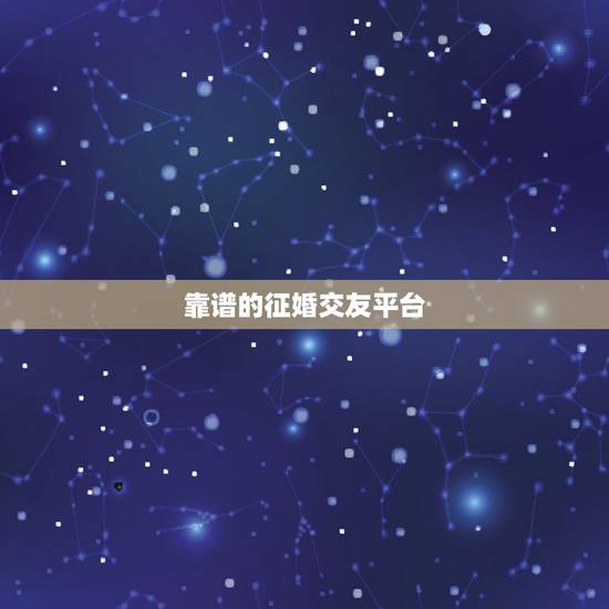 靠谱的征婚交友平台,比较靠谱的婚恋交友网站平台有哪些 靠谱的征婚交友平台,比较靠谱的婚恋交友网站平台有哪些