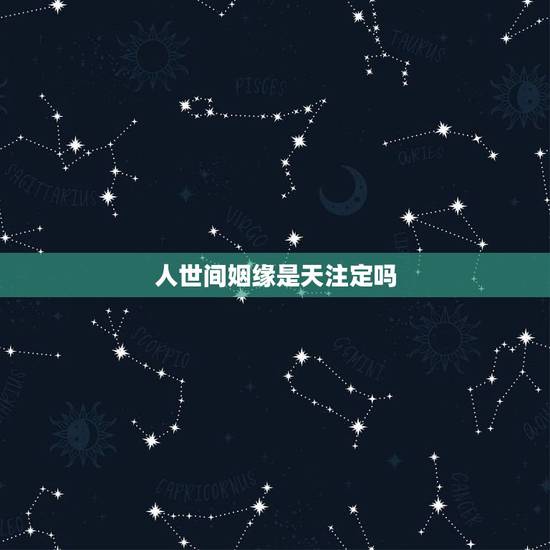 人世间姻缘是天注定吗,姻缘真的是天注定的吗 人世间姻缘是天注定吗,姻缘真的是天注定的吗
