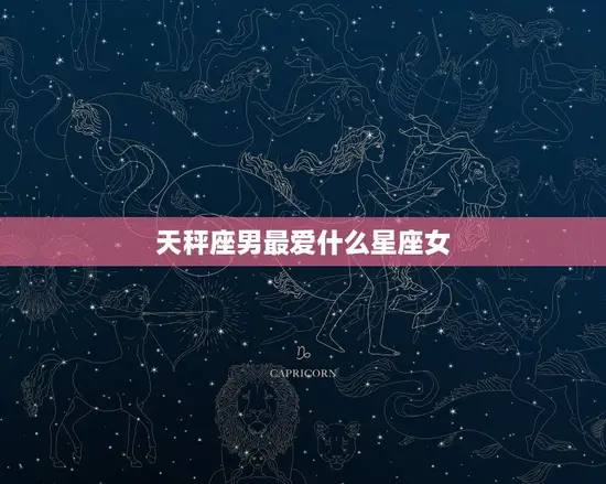 天秤座男最爱什么星座女 天秤座男最爱什么星座女