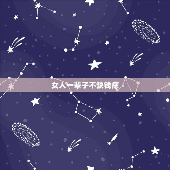 女人一辈子不缺钱痣,女人不缺钱有啥表现 女人一辈子不缺钱痣,女人不缺钱有啥表现