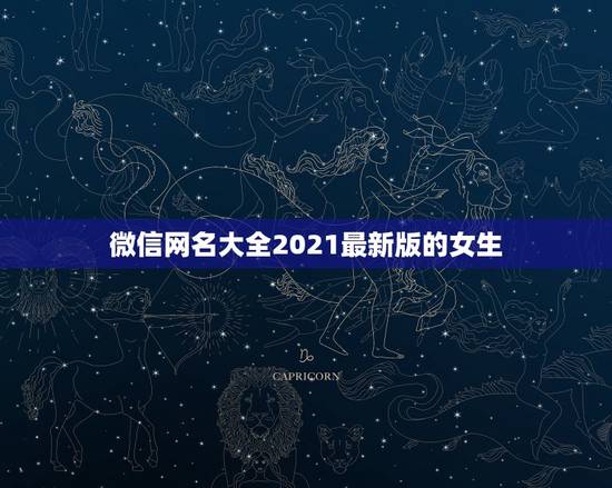 微信网名大全2021最新版的女生,好听的微信名字2021最新版的有哪些 微信网名大全2021最新版的女生,好听的微信名字2021最新版的有哪些