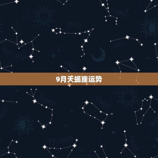 9月天蝎座运势,9月份天蝎座的运势 9月天蝎座运势,9月份天蝎座的运势
