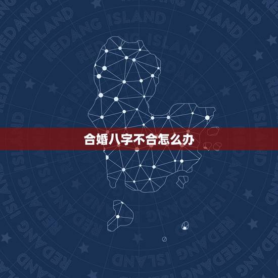 合婚八字不合怎么办，婚恋中，男女八字不合，该怎么办？