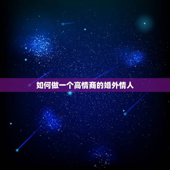如何做一个高情商的婚外情人,婚外情多久联系一次比较好 如何做一个高情商的婚外情人,婚外情多久联系一次比较好