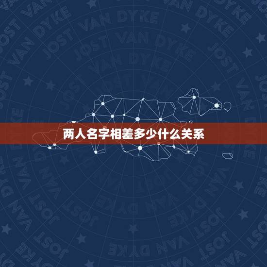 两人名字相差多少什么关系,名字笔画相差十八笔这俩个人是什么关系 两人名字相差多少什么关系,名字笔画相差十八笔这俩个人是什么关系